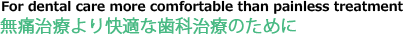 無痛治療より快適な歯科治療のために